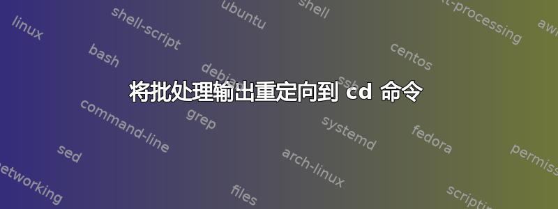 将批处理输出重定向到 cd 命令