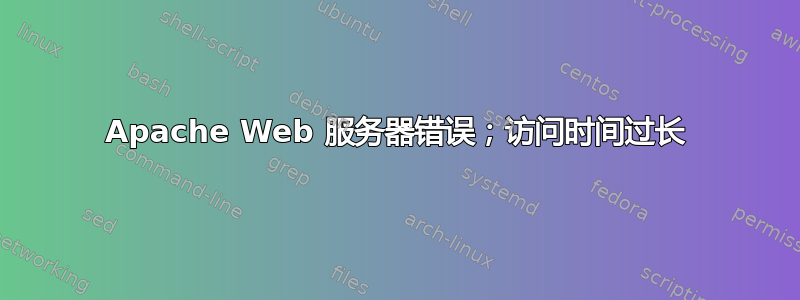 Apache Web 服务器错误；访问时间过长