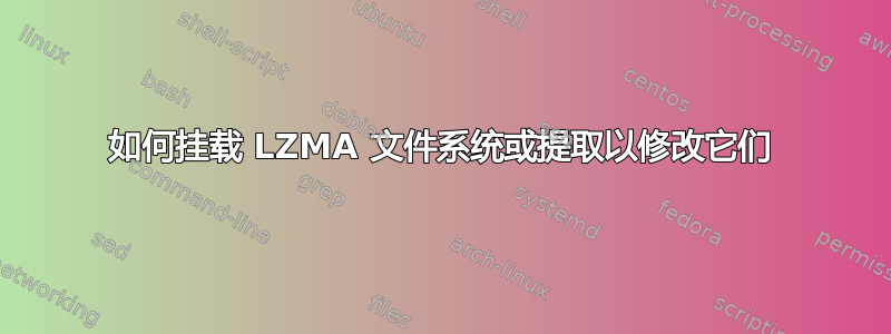 如何挂载 LZMA 文件系统或提取以修改它们