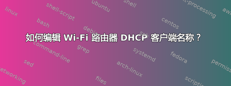 如何编辑 Wi-Fi 路由器 DHCP 客户端名称？