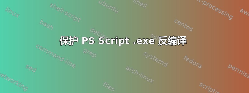 保护 PS Script .exe 反编译