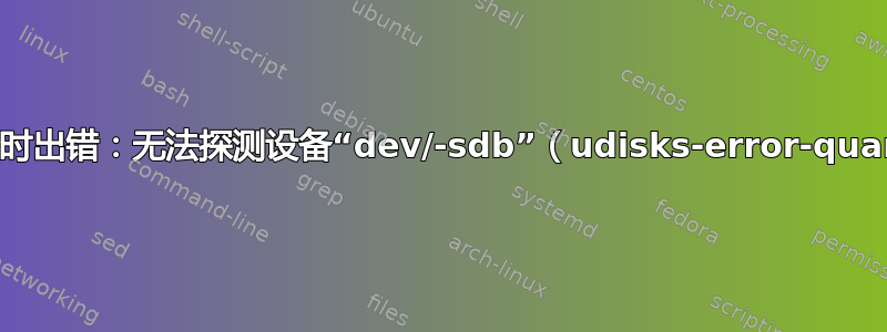 擦除设备时出错：无法探测设备“dev/-sdb”（udisks-error-quark，0）