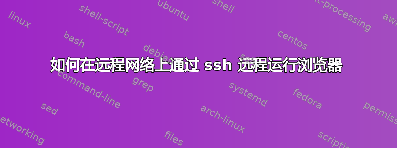 如何在远程网络上通过 ssh 远程运行浏览器