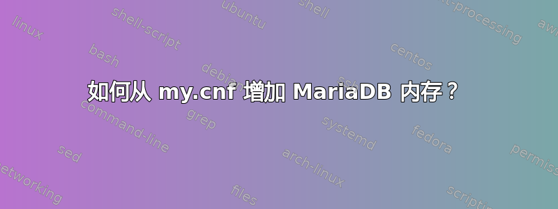 如何从 my.cnf 增加 MariaDB 内存？