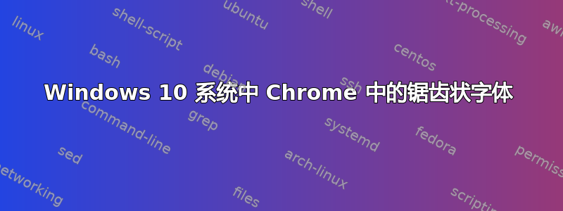 Windows 10 系统中 Chrome 中的锯齿状字体