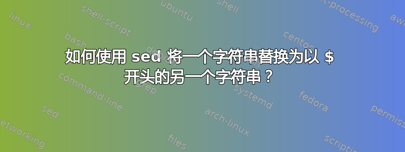 如何使用 sed 将一个字符串替换为以 $ 开头的另一个字符串？