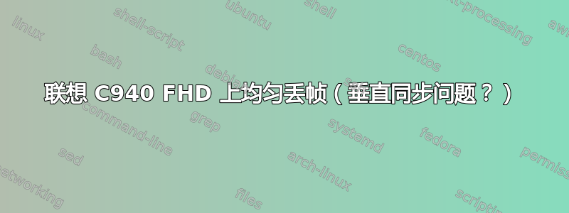 联想 C940 FHD 上均匀丢帧（垂直同步问题？）