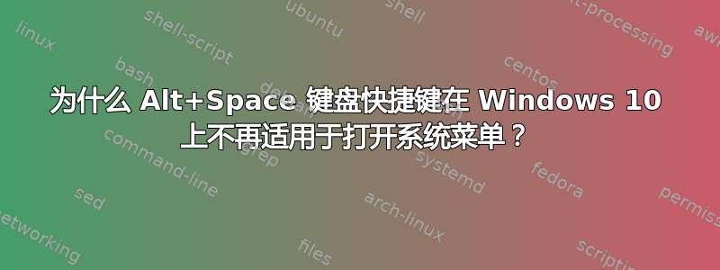 为什么 Alt+Space 键盘快捷键在 Windows 10 上不再适用于打开系统菜单？