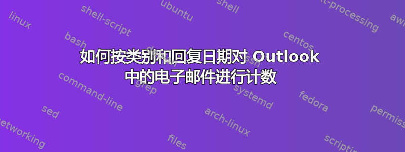 如何按类别和回复日期对 Outlook 中的电子邮件进行计数