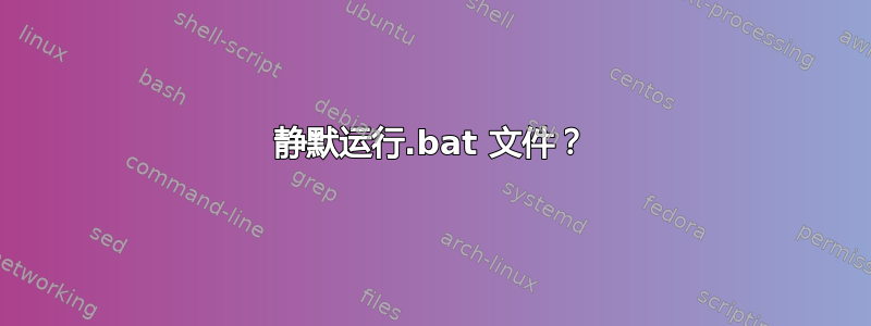 静默运行.bat 文件？