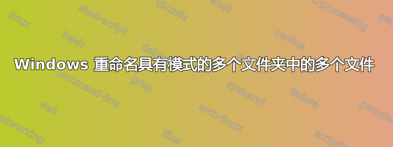 Windows 重命名具有模式的多个文件夹中的多个文件