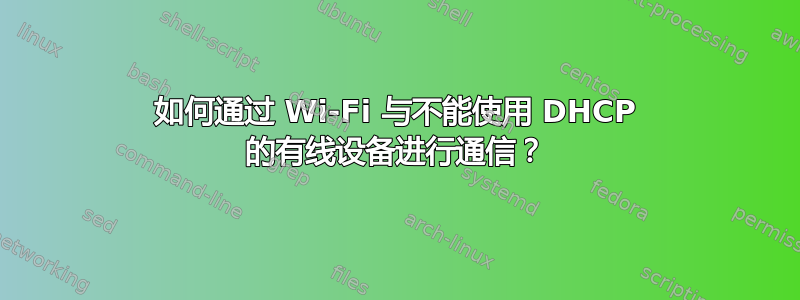 如何通过 Wi-Fi 与不能使用 DHCP 的有线设备进行通信？