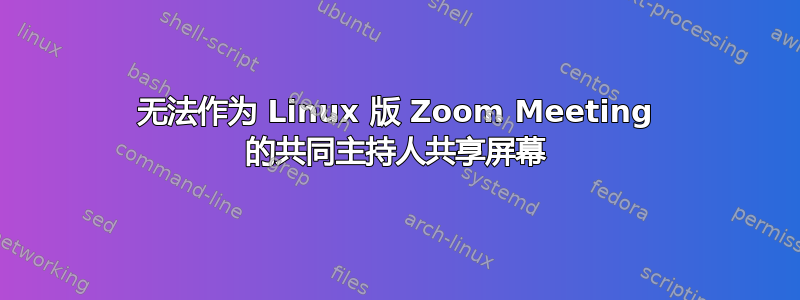 无法作为 Linux 版 Zoom Meeting 的共同主持人共享屏幕