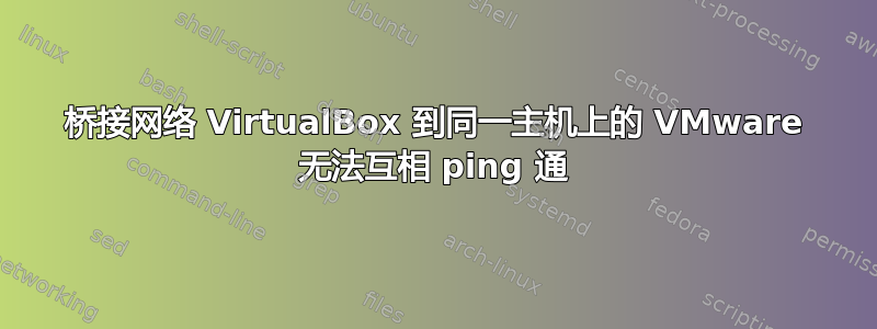 桥接网络 VirtualBox 到同一主机上的 VMware 无法互相 ping 通