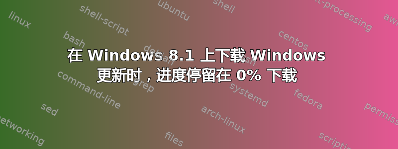 在 Windows 8.1 上下载 Windows 更新时，进度停留在 0% 下载