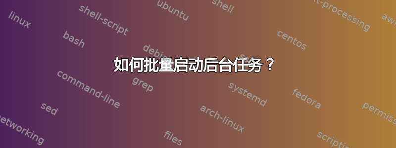 如何批量启动后台任务？