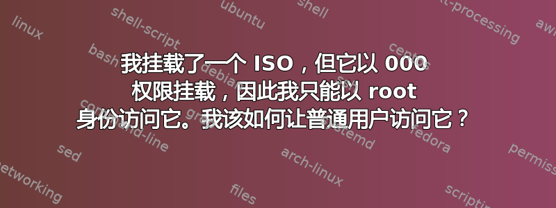 我挂载了一个 ISO，但它以 000 权限挂载，因此我只能以 root 身份访问它。我该如何让普通用户访问它？