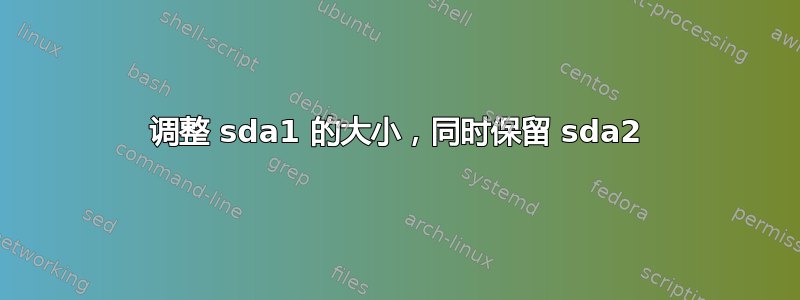 调整 sda1 的大小，同时保留 sda2