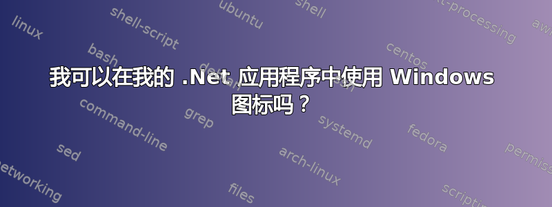 我可以在我的 .Net 应用程序中使用 Windows 图标吗？