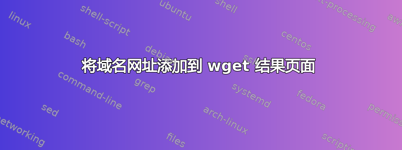 将域名网址添加到 wget 结果页面