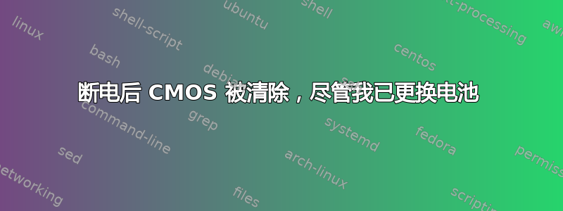 断电后 CMOS 被清除，尽管我已更换电池