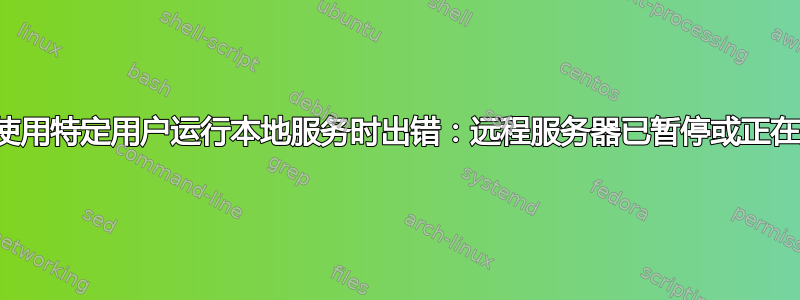 尝试使用特定用户运行本地服务时出错：远程服务器已暂停或正在启动