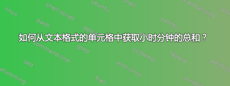 如何从文本格式的单元格中获取小时分钟的总和？