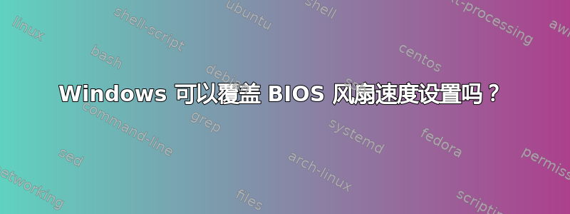 Windows 可以覆盖 BIOS 风扇速度设置吗？