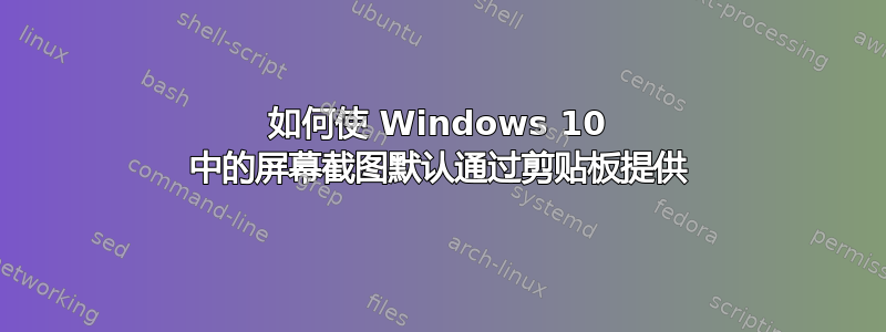 如何使 Windows 10 中的屏幕截图默认通过剪贴板提供