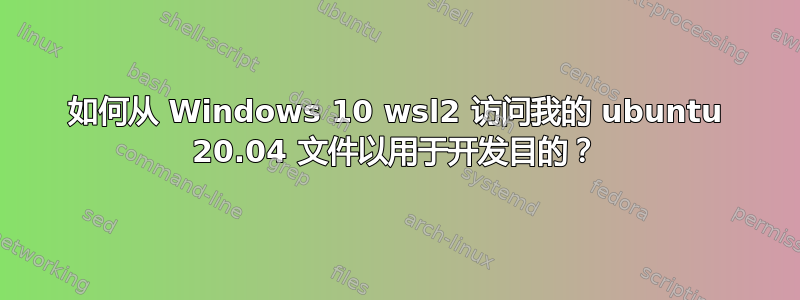 如何从 Windows 10 wsl2 访问我的 ubuntu 20.04 文件以用于开发目的？