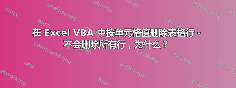 在 Excel VBA 中按单元格值删除表格行 - 不会删除所有行，为什么？