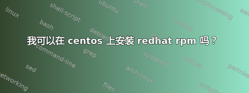 我可以在 centos 上安装 redhat rpm 吗？