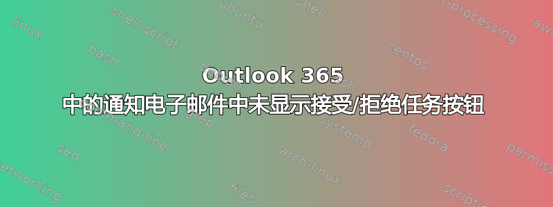 Outlook 365 中的通知电子邮件中未显示接受/拒绝任务按钮