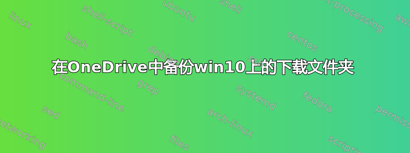 在OneDrive中备份win10上的下载文件夹