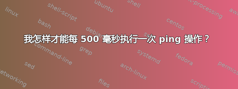 我怎样才能每 500 毫秒执行一次 ping 操作？