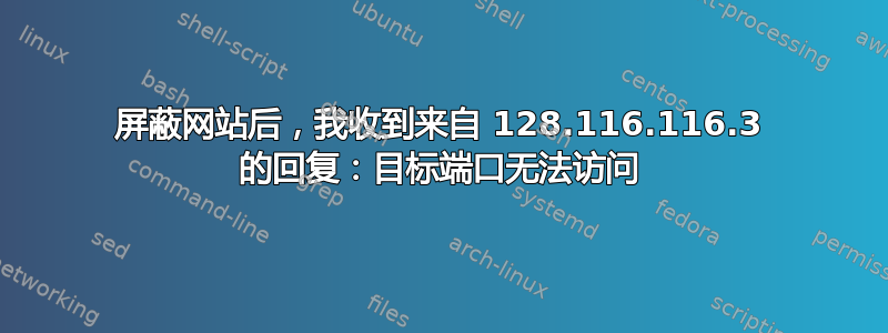 屏蔽网站后，我收到来自 128.116.116.3 的回复：目标端口无法访问