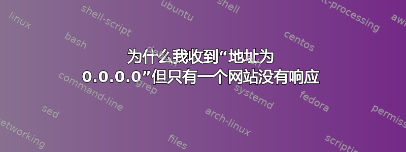 为什么我收到“地址为 0.0.0.0”但只有一个网站没有响应