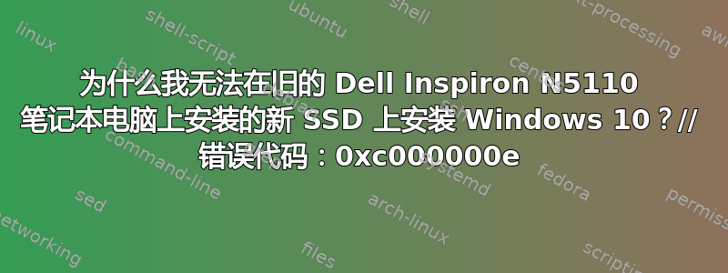 为什么我无法在旧的 Dell Inspiron N5110 笔记本电脑上安装的新 SSD 上安装 Windows 10？// 错误代码：0xc000000e