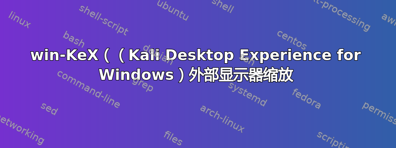 win-KeX（（Kali Desktop Experience for Windows）外部显示器缩放