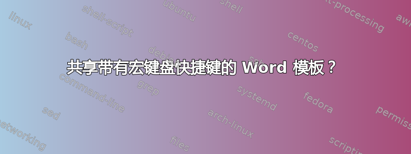 共享带有宏键盘快捷键的 Word 模板？