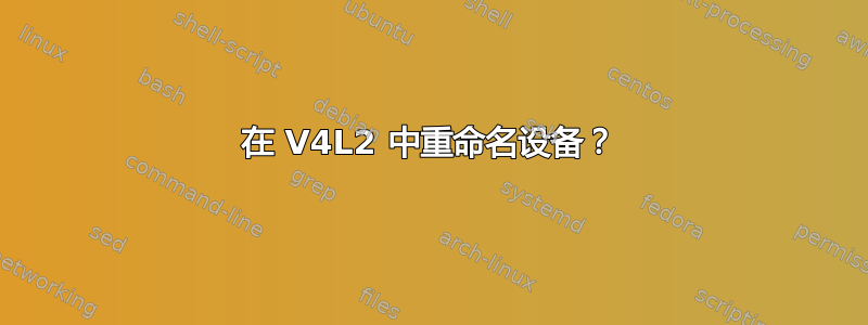 在 V4L2 中重命名设备？