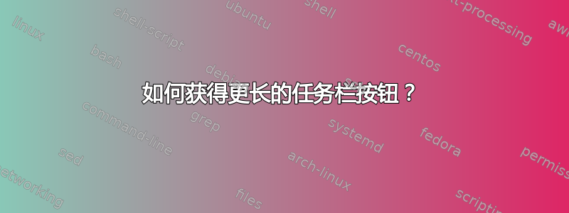 如何获得更长的任务栏按钮？