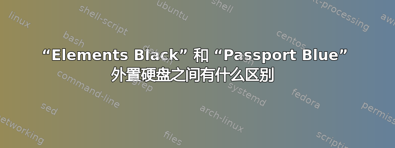 “Elements Black” 和 “Passport Blue” 外置硬盘之间有什么区别 