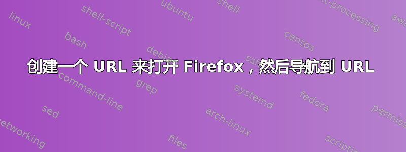 创建一个 URL 来打开 Firefox，然后导航到 URL