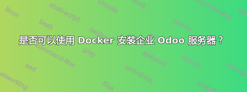 是否可以使用 Docker 安装企业 Odoo 服务器？