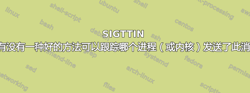 SIGTTIN 正在停止进程。有没有一种好的方法可以跟踪哪个进程（或内核）发送了此消息以及为什么？