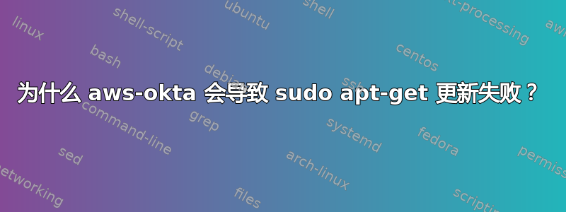 为什么 aws-okta 会导致 sudo apt-get 更新失败？