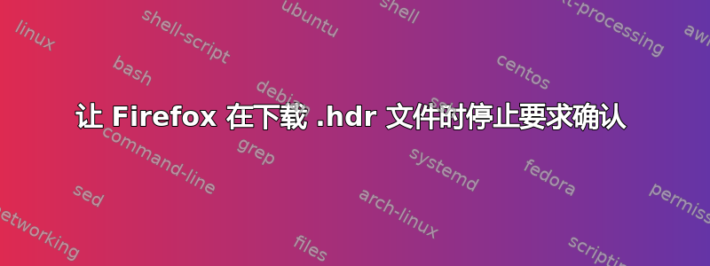 让 Firefox 在下载 .hdr 文件时停止要求确认