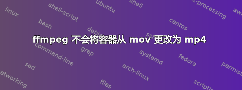 ffmpeg 不会将容器从 mov 更改为 mp4