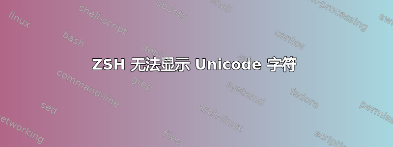 ZSH 无法显示 Unicode 字符